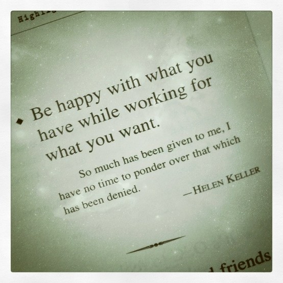 Be happy with what you have while working for what you want
